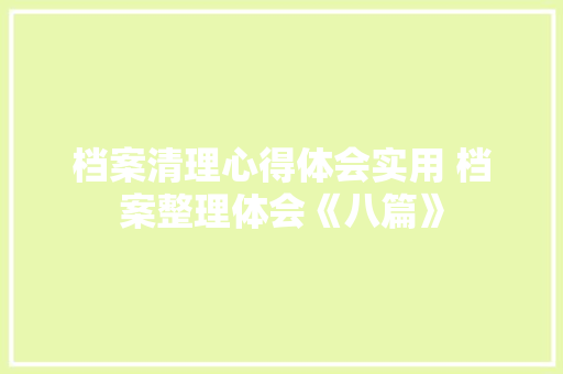 档案清理心得体会实用 档案整理体会《八篇》 策划方案