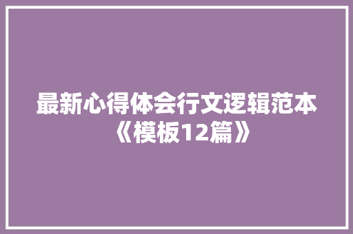 最新心得体会行文逻辑范本《模板12篇》 个人简历