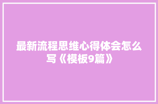最新流程思维心得体会怎么写《模板9篇》 担保书