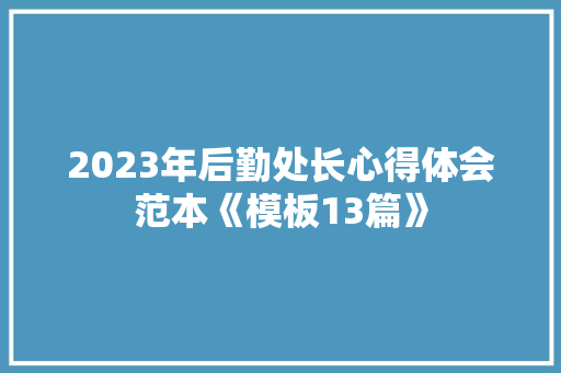 2023年后勤处长心得体会范本《模板13篇》 简历