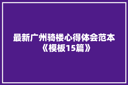 最新广州骑楼心得体会范本《模板15篇》 简历