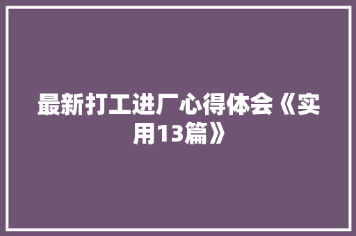 最新打工进厂心得体会《实用13篇》 策划方案