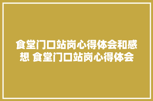 食堂门口站岗心得体会和感想 食堂门口站岗心得体会和感想怎么写《6篇》 社会论文