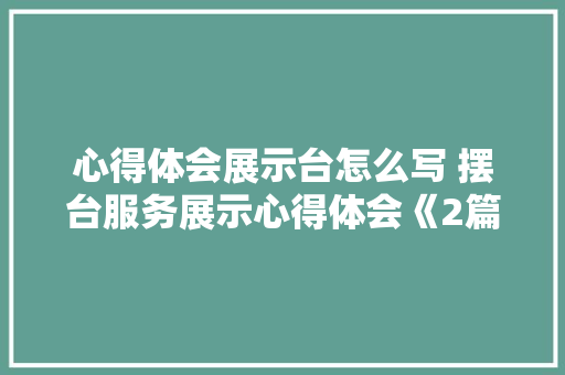 心得体会展示台怎么写 摆台服务展示心得体会《2篇》 简历资料