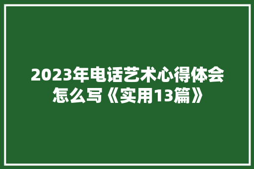 2023年电话艺术心得体会怎么写《实用13篇》 条剧书信