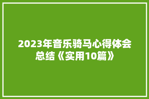 2023年音乐骑马心得体会总结《实用10篇》 条剧书信