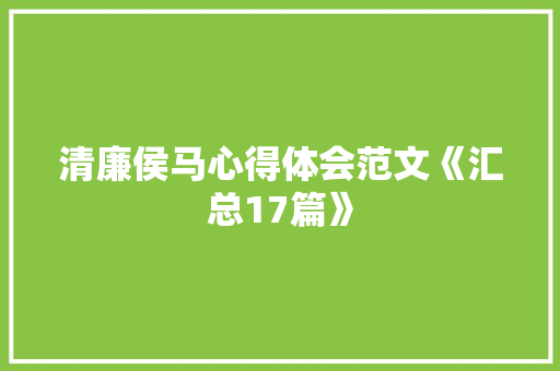 清廉侯马心得体会范文《汇总17篇》 条剧书信