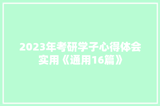 2023年考研学子心得体会实用《通用16篇》 策划方案