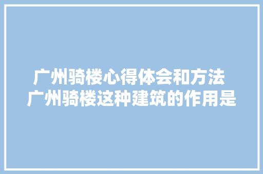 广州骑楼心得体会和方法 广州骑楼这种建筑的作用是什么《7篇》 保证书