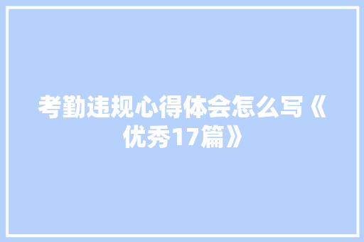 考勤违规心得体会怎么写《优秀17篇》 文秘写作