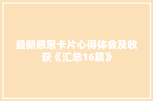 最新感恩卡片心得体会及收获《汇总16篇》 公证书