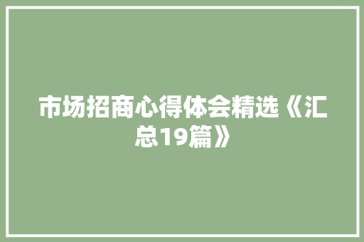 市场招商心得体会精选《汇总19篇》 毕业设计