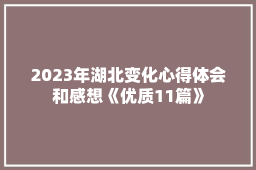 2023年湖北变化心得体会和感想《优质11篇》 简历