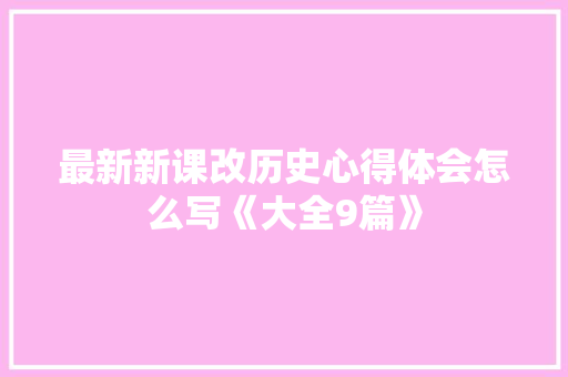 最新新课改历史心得体会怎么写《大全9篇》 简历