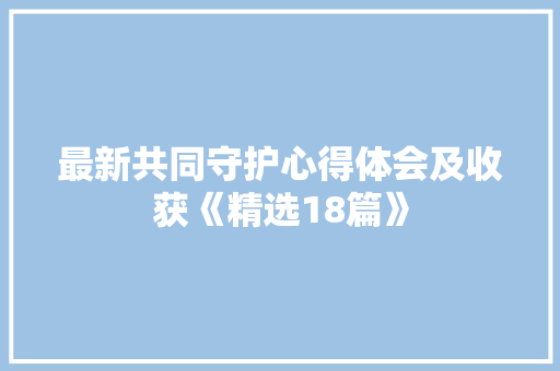 最新共同守护心得体会及收获《精选18篇》 毕业设计