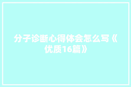 分子诊断心得体会怎么写《优质16篇》 表扬书