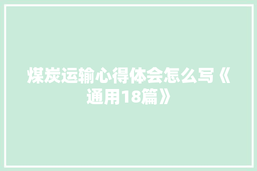 煤炭运输心得体会怎么写《通用18篇》 公证书