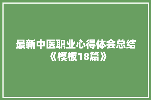最新中医职业心得体会总结《模板18篇》 条剧书信
