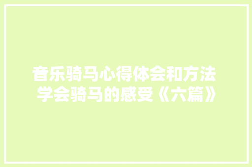 音乐骑马心得体会和方法 学会骑马的感受《六篇》 管理论文