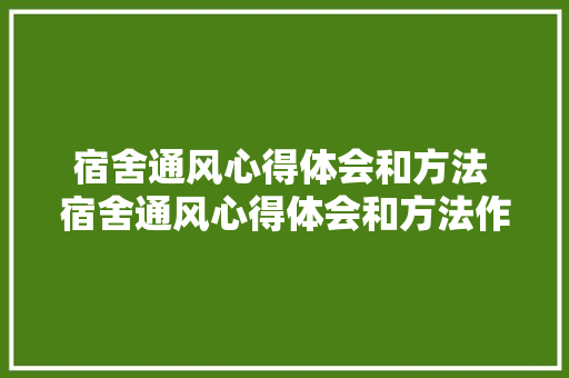 宿舍通风心得体会和方法 宿舍通风心得体会和方法作文《5篇》 策划方案