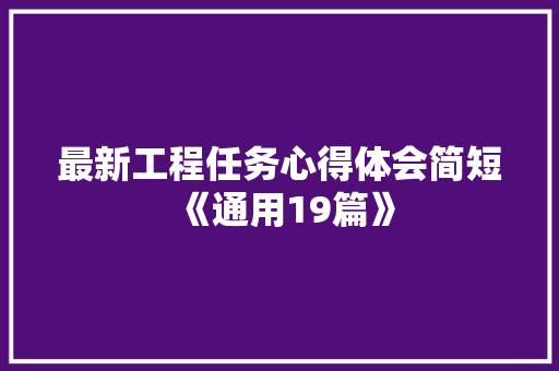 最新工程任务心得体会简短《通用19篇》 简历资料