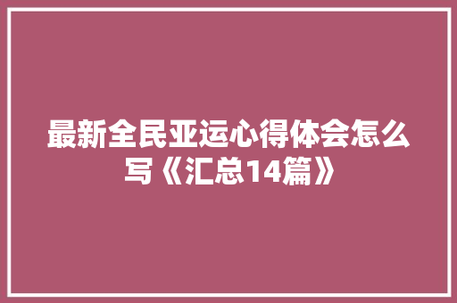 最新全民亚运心得体会怎么写《汇总14篇》 个人写作