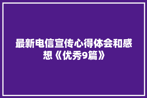 最新电信宣传心得体会和感想《优秀9篇》 保证书