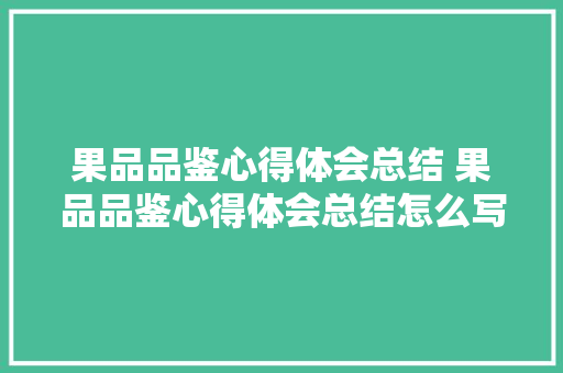 果品品鉴心得体会总结 果品品鉴心得体会总结怎么写《5篇》 办公写作