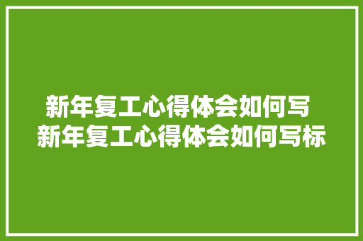 新年复工心得体会如何写 新年复工心得体会如何写标题《5篇》 担保书