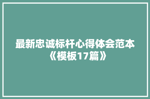 最新忠诚标杆心得体会范本《模板17篇》 办公写作