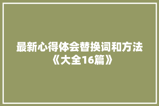 最新心得体会替换词和方法《大全16篇》 简历资料