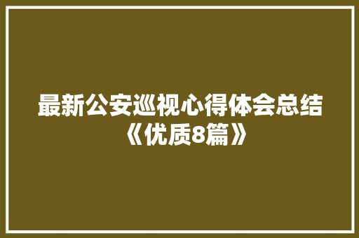 最新公安巡视心得体会总结《优质8篇》 承诺书