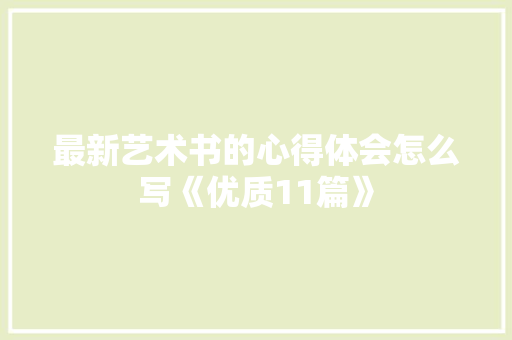 最新艺术书的心得体会怎么写《优质11篇》 简历
