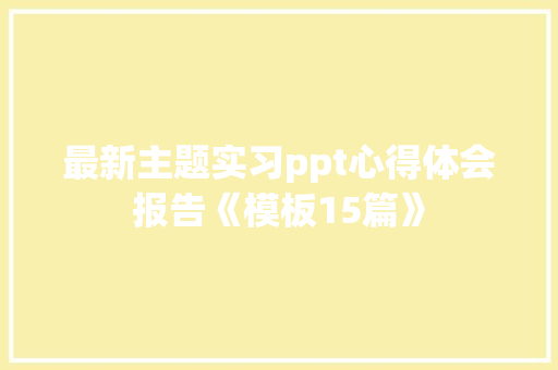 最新主题实习ppt心得体会报告《模板15篇》 个人写作