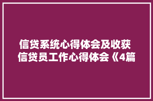 信贷系统心得体会及收获 信贷员工作心得体会《4篇》 个人简历
