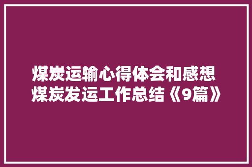 煤炭运输心得体会和感想 煤炭发运工作总结《9篇》 文秘写作