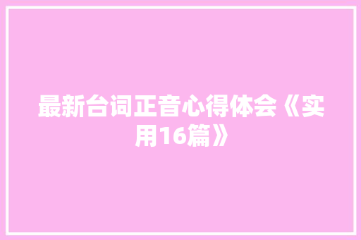 最新台词正音心得体会《实用16篇》 办公写作