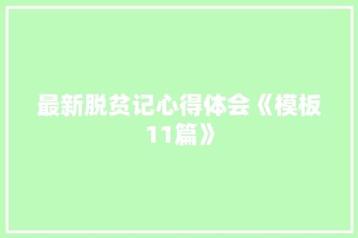 最新脱贫记心得体会《模板11篇》 表扬书