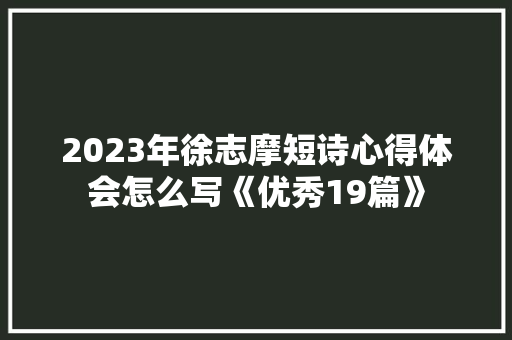 2023年徐志摩短诗心得体会怎么写《优秀19篇》 毕业设计