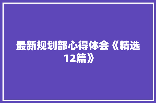 最新规划部心得体会《精选12篇》 条剧书信