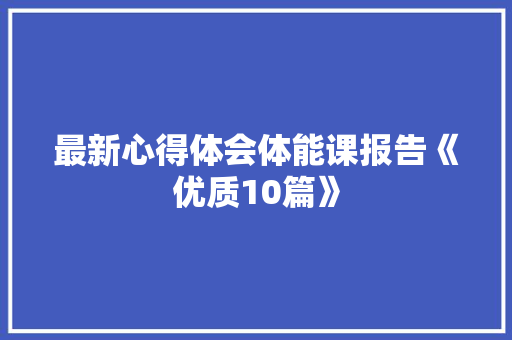 最新心得体会体能课报告《优质10篇》 策划方案