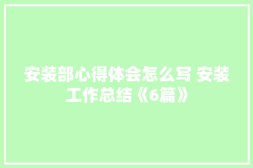 安装部心得体会怎么写 安装工作总结《6篇》 保证书
