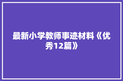 最新小学教师事迹材料《优秀12篇》 表扬书