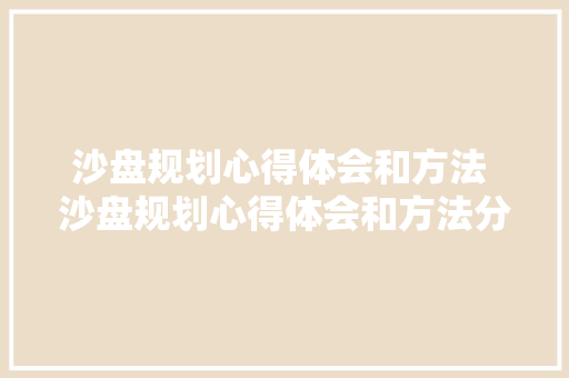 沙盘规划心得体会和方法 沙盘规划心得体会和方法分析《四篇》 计算机论文