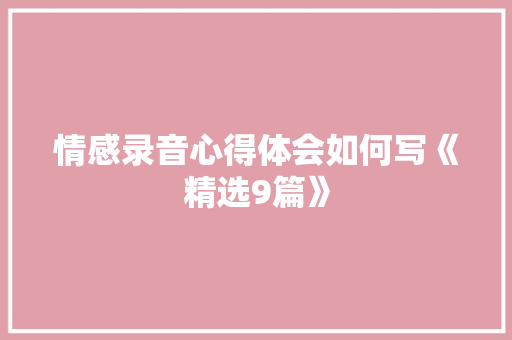 情感录音心得体会如何写《精选9篇》 表扬书