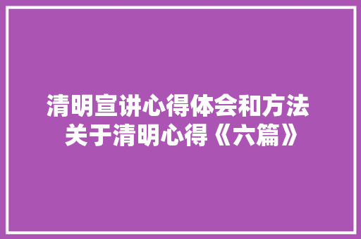 清明宣讲心得体会和方法 关于清明心得《六篇》 英文简历