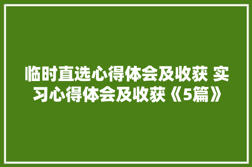 临时直选心得体会及收获 实习心得体会及收获《5篇》 计算机论文