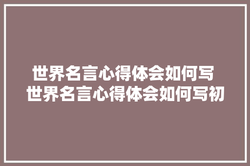 世界名言心得体会如何写 世界名言心得体会如何写初中《七篇》 表扬书