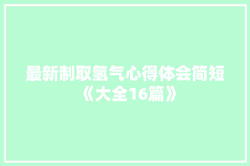 最新制取氢气心得体会简短《大全16篇》 简历资料