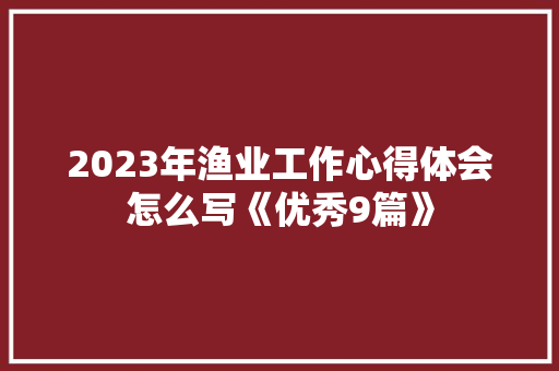 2023年渔业工作心得体会怎么写《优秀9篇》 面试技巧